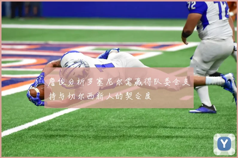 詹俊分析罗塞尼尔需赢得队委会支持与切尔西新人的契合度