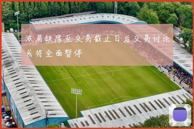 浓眉缺席至交易截止日后交易讨论或将全面暂停