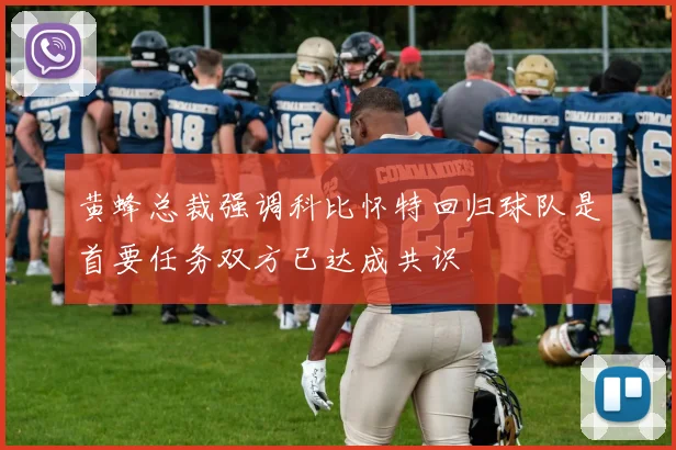 黄蜂总裁强调科比怀特回归球队是首要任务双方已达成共识