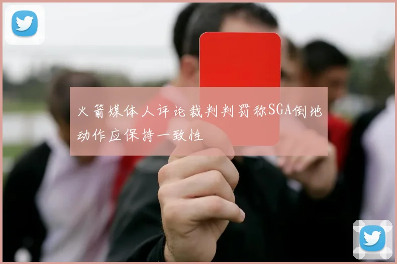 火箭媒体人评论裁判判罚称SGA倒地动作应保持一致性