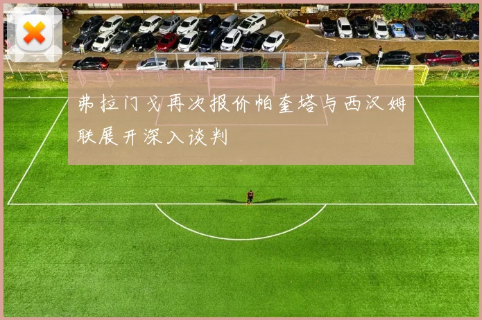 弗拉门戈再次报价帕奎塔与西汉姆联展开深入谈判