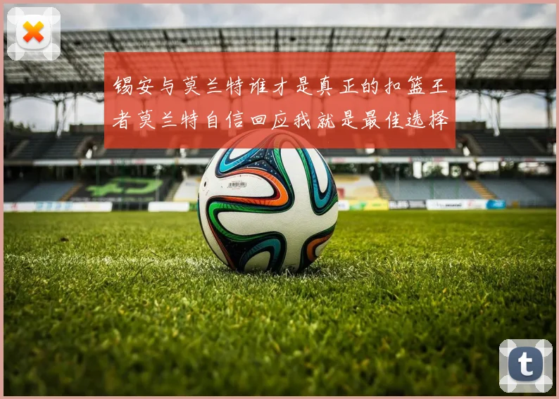 锡安与莫兰特谁才是真正的扣篮王者莫兰特自信回应我就是最佳选择