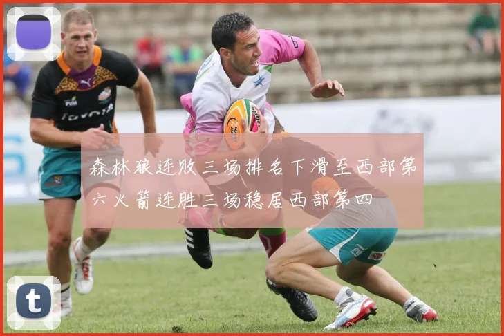 森林狼连败三场排名下滑至西部第六火箭连胜三场稳居西部第四
