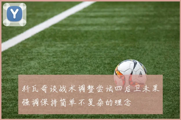 科瓦奇谈战术调整尝试四后卫未果强调保持简单不复杂的理念