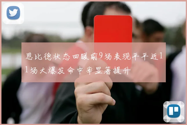 恩比德状态回暖前9场表现平平近11场大爆发命中率显著提升