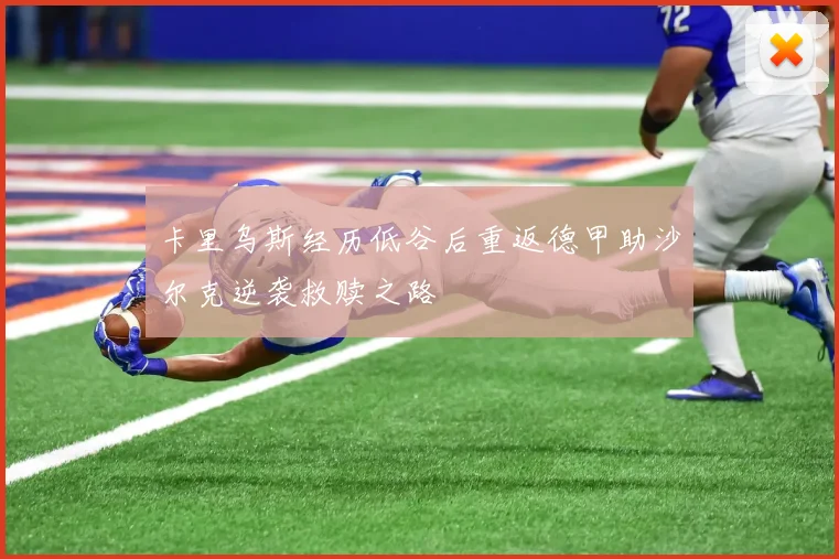 卡里乌斯经历低谷后重返德甲助沙尔克逆袭救赎之路