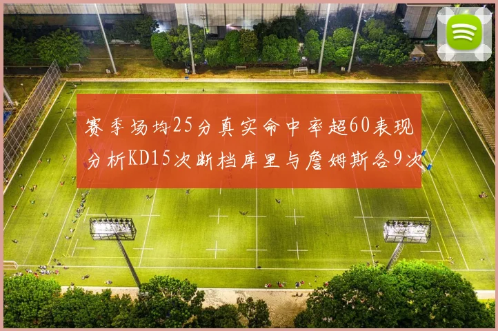 赛季场均25分真实命中率超60表现分析KD15次断档库里与詹姆斯各9次